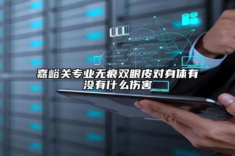 嘉峪关专业无痕双眼皮对身体有没有什么伤害