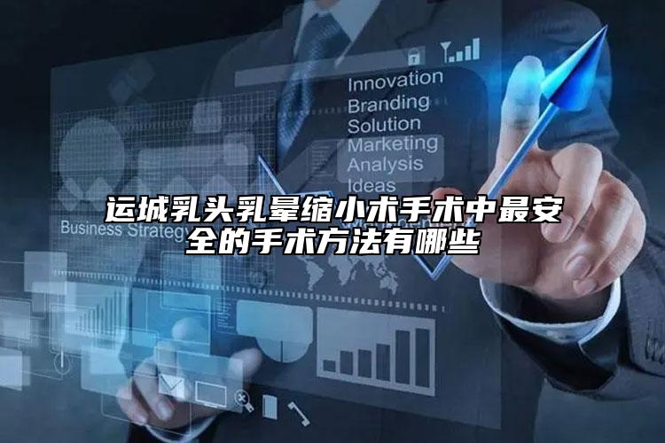 运城乳头乳晕缩小术手术中最安全的手术方法有哪些