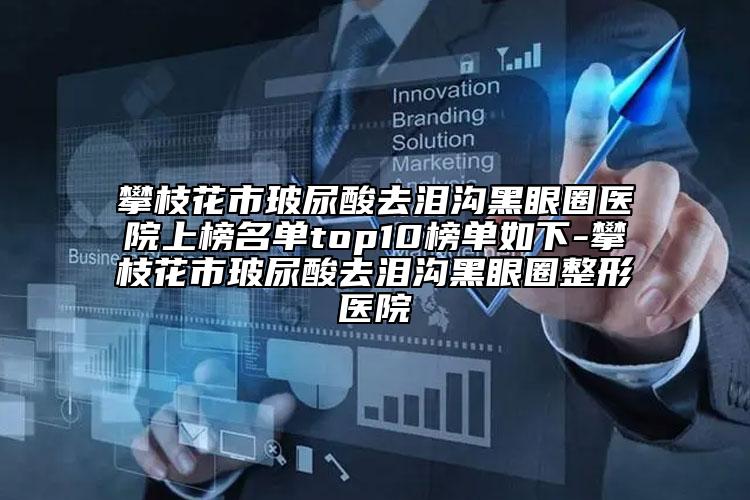 攀枝花市玻尿酸去泪沟黑眼圈医院上榜名单top10榜单如下-攀枝花市玻尿酸去泪沟黑眼圈整形医院