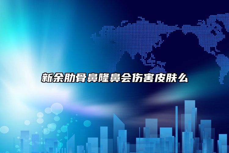 新余肋骨鼻隆鼻会伤害皮肤么