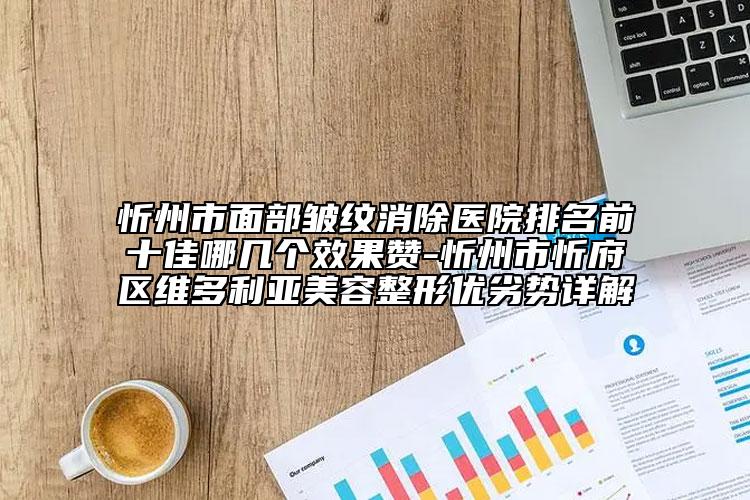 忻州市面部皱纹消除医院排名前十佳哪几个效果赞-忻州市忻府区维多利亚美容整形优劣势详解
