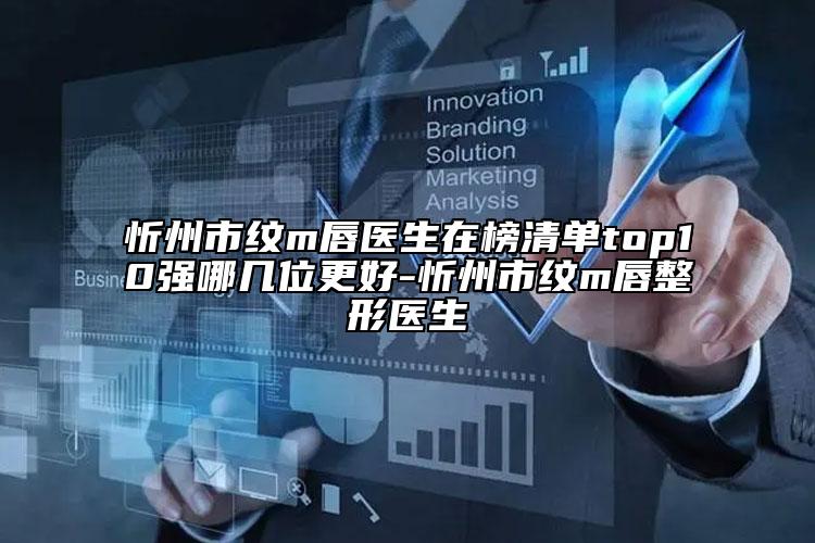 忻州市纹m唇医生在榜清单top10强哪几位更好-忻州市纹m唇整形医生