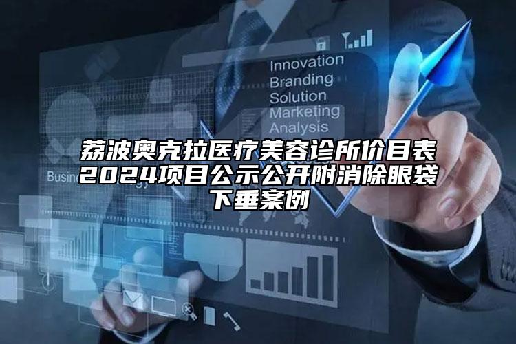 荔波奥克拉医疗美容诊所价目表2024项目公示公开附消除眼袋下垂案例