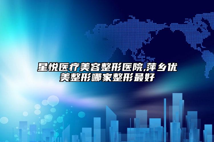 星悦医疗美容整形医院,萍乡优美整形哪家整形最好
