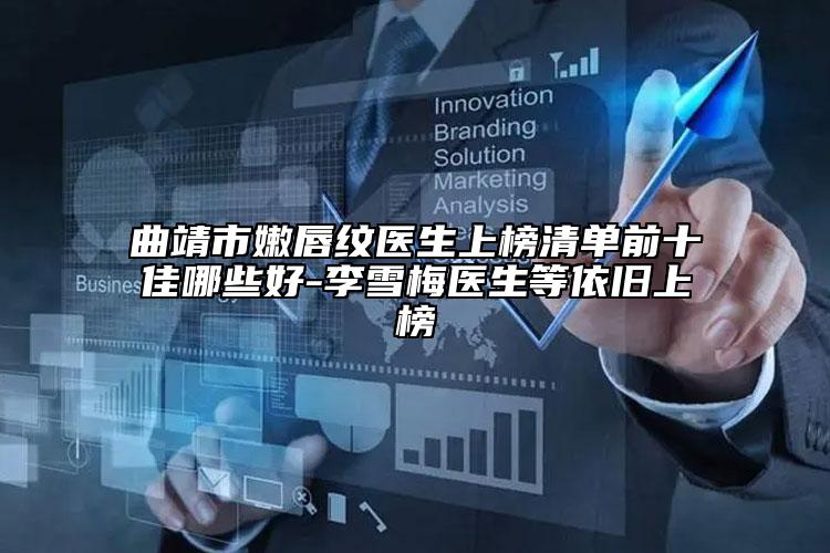 曲靖市嫩唇纹医生上榜清单前十佳哪些好-李雪梅医生等依旧上榜