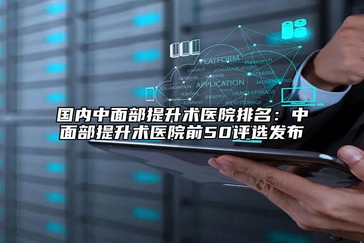 国内中面部提升术医院排名：中面部提升术医院前50评选发布