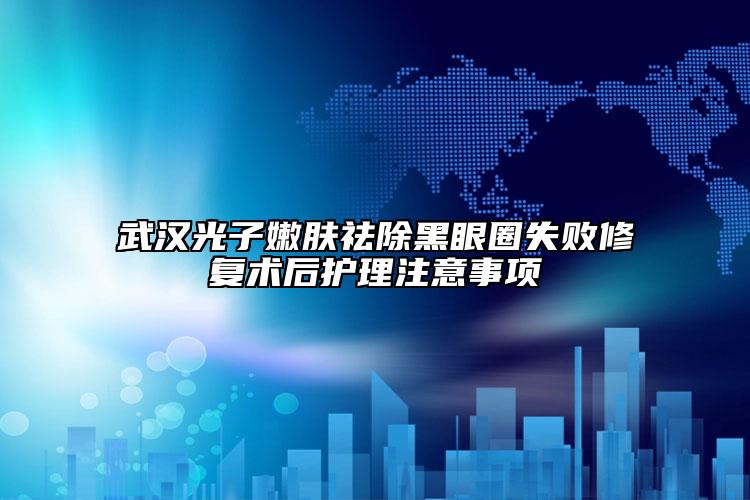 武汉光子嫩肤祛除黑眼圈失败修复术后护理注意事项
