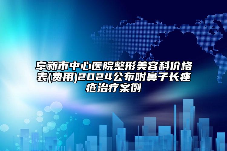 阜新市中心医院整形美容科价格表(费用)2024公布附鼻子长痤疮治疗案例