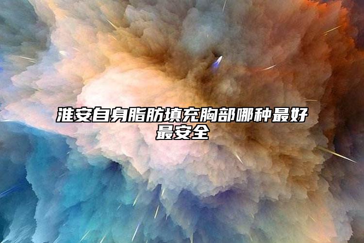 淮安自身脂肪填充胸部哪种最好最安全