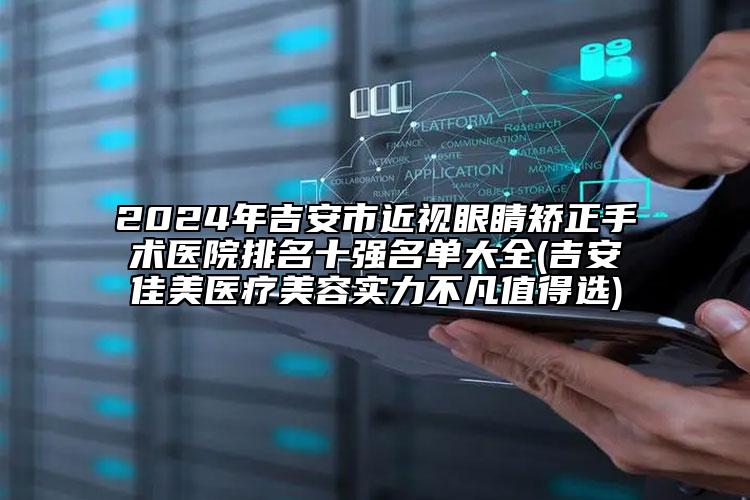 2024年吉安市近视眼睛矫正手术医院排名十强名单大全(吉安佳美医疗美容实力不凡值得选)