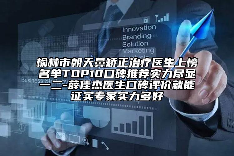 榆林市朝天鼻矫正治疗医生上榜名单TOP10口碑推荐实力尽显一二-薛佳杰医生口碑评价就能证实专家实力多好