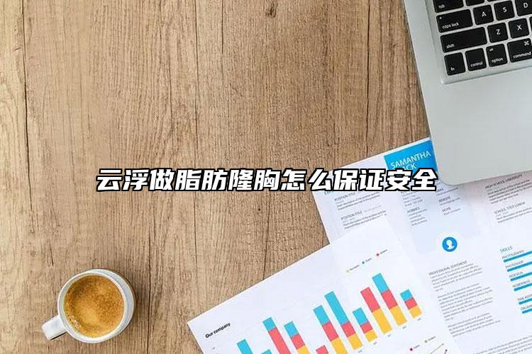 云浮做脂肪隆胸怎么保证安全