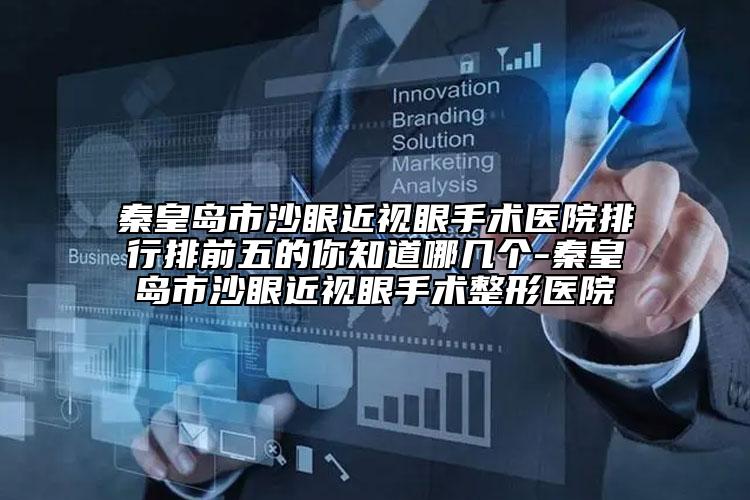 秦皇岛市沙眼近视眼手术医院排行排前五的你知道哪几个-秦皇岛市沙眼近视眼手术整形医院