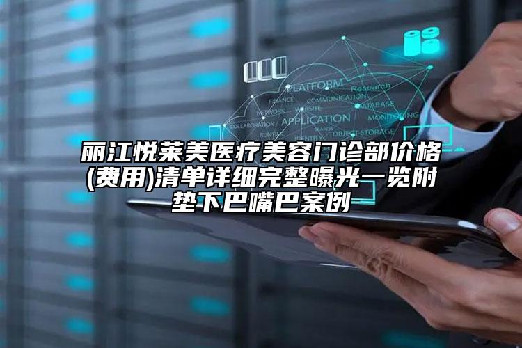 丽江悦莱美医疗美容门诊部价格(费用)清单详细完整曝光一览附垫下巴嘴巴案例