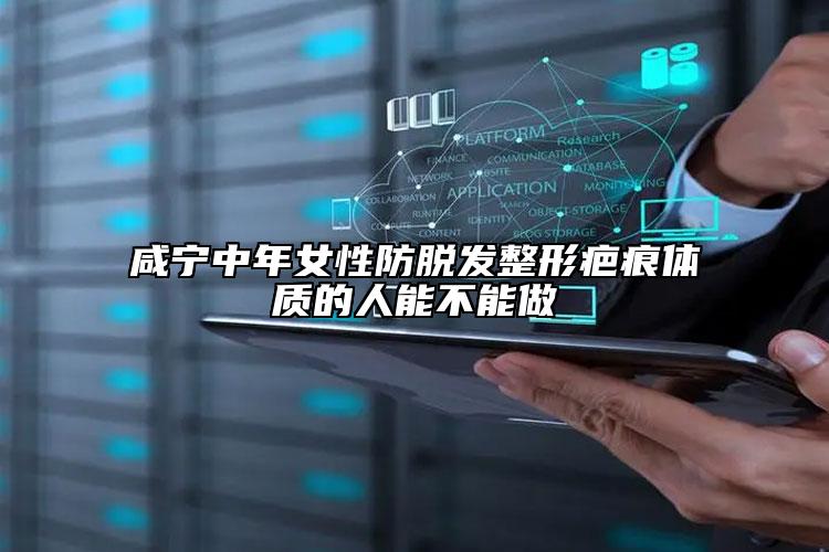 咸宁中年女性防脱发整形疤痕体质的人能不能做