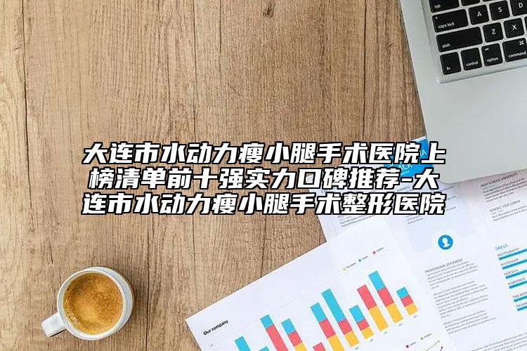 大连市水动力瘦小腿手术医院上榜清单前十强实力口碑推荐-大连市水动力瘦小腿手术整形医院