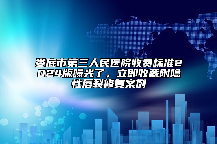 娄底市第三人民医院收费标准2024版曝光了，立即收藏附隐性唇裂修复案例