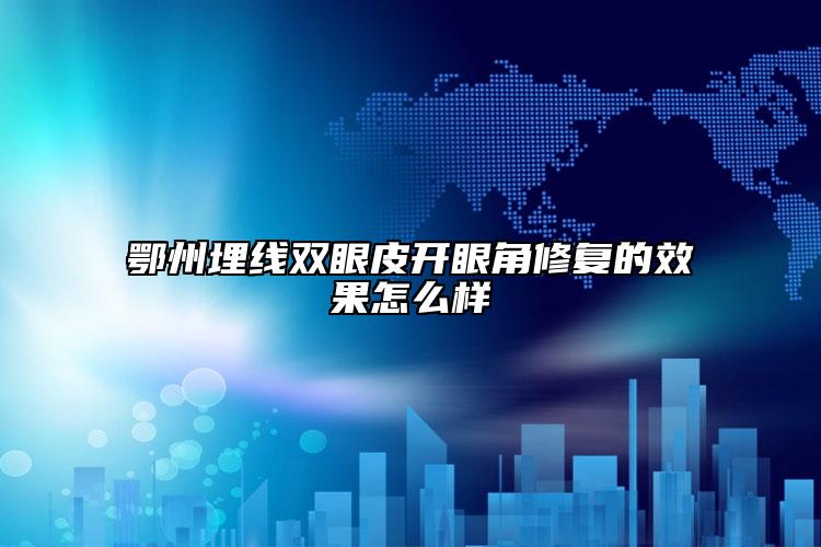 鄂州埋线双眼皮开眼角修复的效果怎么样