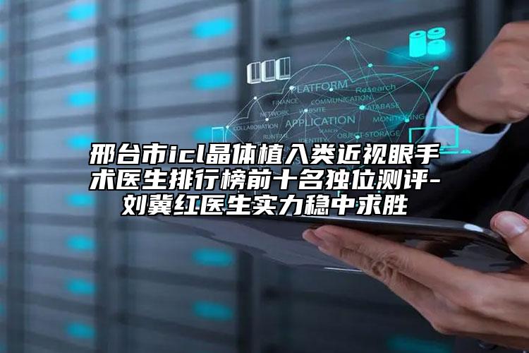 邢台市icl晶体植入类近视眼手术医生排行榜前十名独位测评-刘冀红医生实力稳中求胜