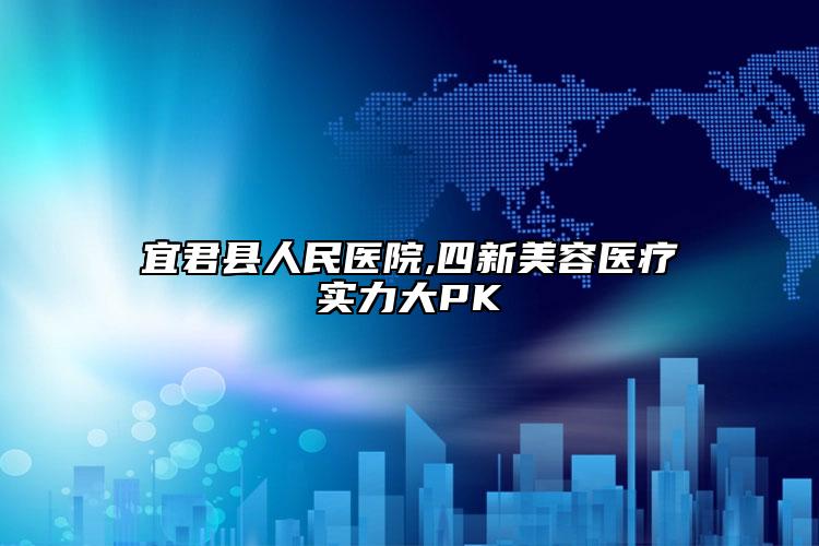 宜君县人民医院,四新美容医疗实力大PK