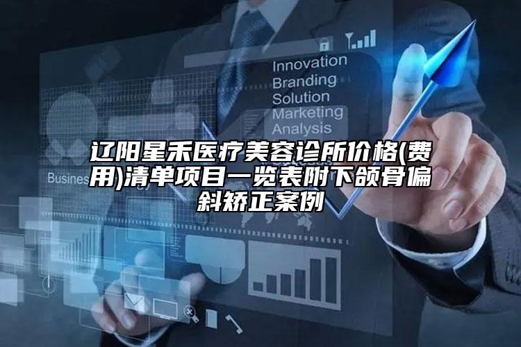 辽阳星禾医疗美容诊所价格(费用)清单项目一览表附下颌骨偏斜矫正案例