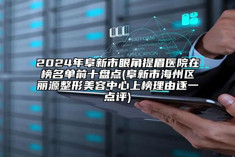 2024年阜新市眼角提眉医院在榜名单前十盘点(阜新市海州区丽源整形美容中心上榜理由逐一点评)
