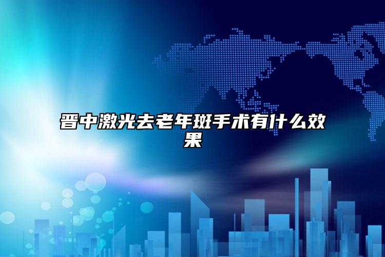 晋中激光去老年斑手术有什么效果