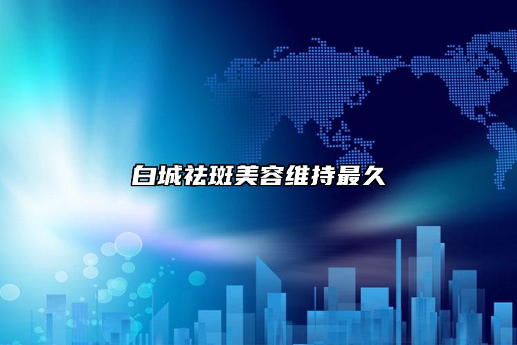 白城祛斑美容维持最久