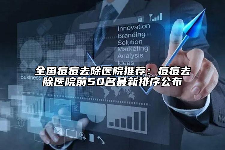 全国痘痘去除医院推荐：痘痘去除医院前50名最新排序公布