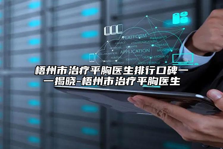 梧州市治疗平胸医生排行口碑一一揭晓-梧州市治疗平胸医生