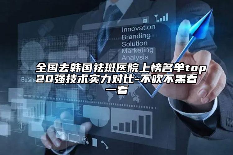 全国去韩国祛斑医院上榜名单top20强技术实力对比-不吹不黑看一看