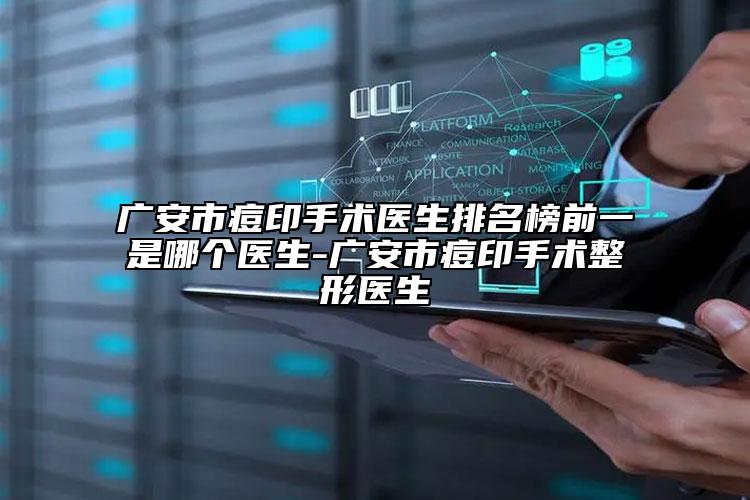 广安市痘印手术医生排名榜前一是哪个医生-广安市痘印手术整形医生