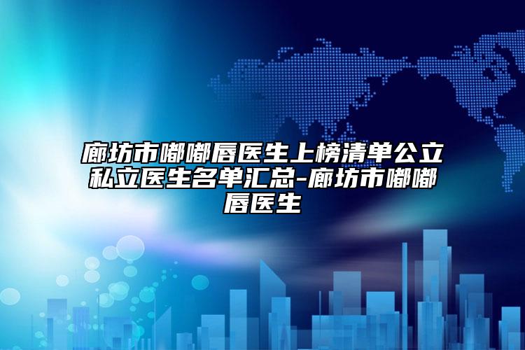 廊坊市嘟嘟唇医生上榜清单公立私立医生名单汇总-廊坊市嘟嘟唇医生