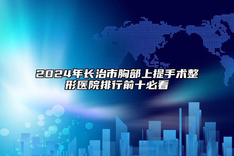 2024年长治市胸部上提手术整形医院排行前十必看
