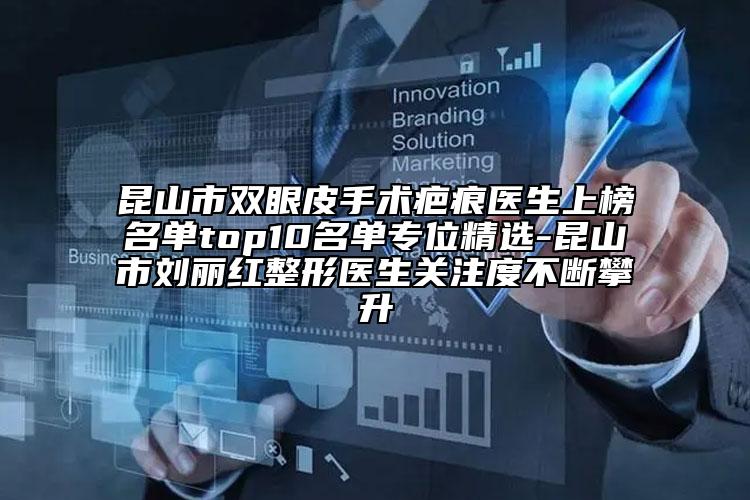 昆山市双眼皮手术疤痕医生上榜名单top10名单专位精选-昆山市刘丽红整形医生关注度不断攀升