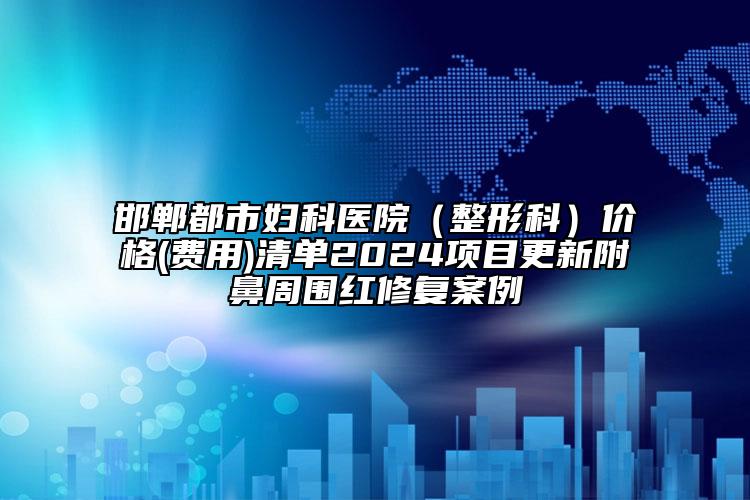 邯郸都市妇科医院（整形科）价格(费用)清单2024项目更新附鼻周围红修复案例