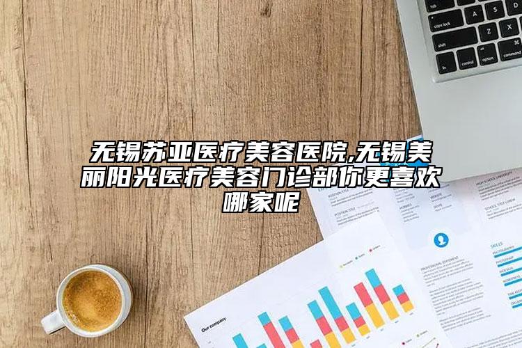 无锡苏亚医疗美容医院,无锡美丽阳光医疗美容门诊部你更喜欢哪家呢