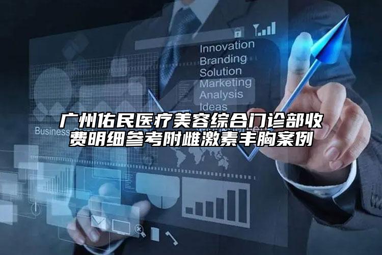 广州佑民医疗美容综合门诊部收费明细参考附雌激素丰胸案例