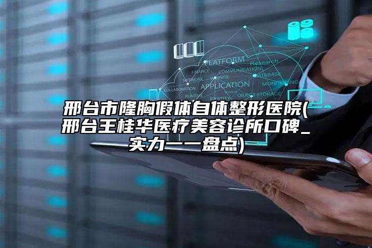邢台市隆胸假体自体整形医院(邢台王桂华医疗美容诊所口碑_实力一一盘点)