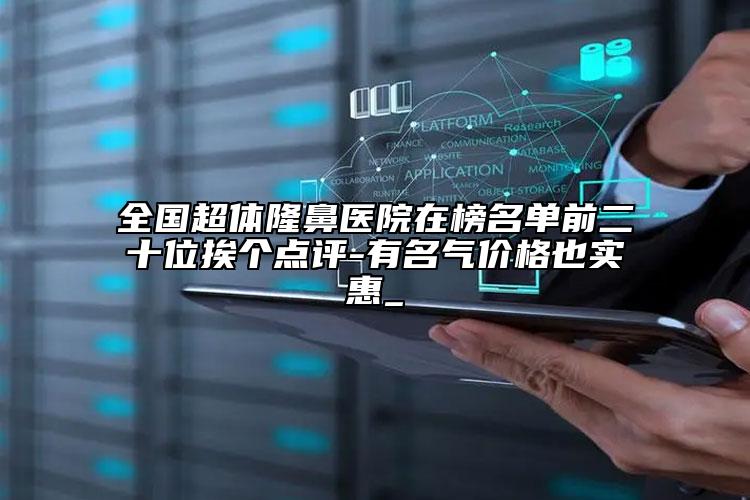全国超体隆鼻医院在榜名单前二十位挨个点评-有名气价格也实惠_