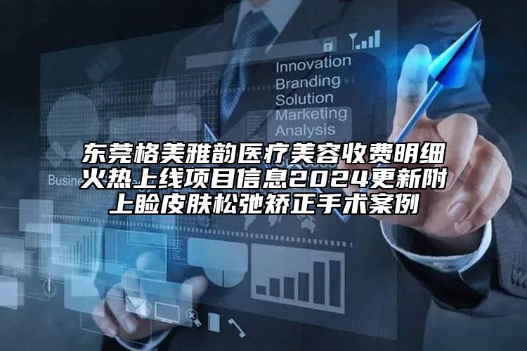东莞格美雅韵医疗美容收费明细火热上线项目信息2024更新附上睑皮肤松弛矫正手术案例