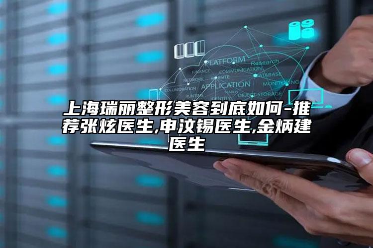 上海瑞丽整形美容到底如何-推荐张炫医生,申汶锡医生,金炳建医生
