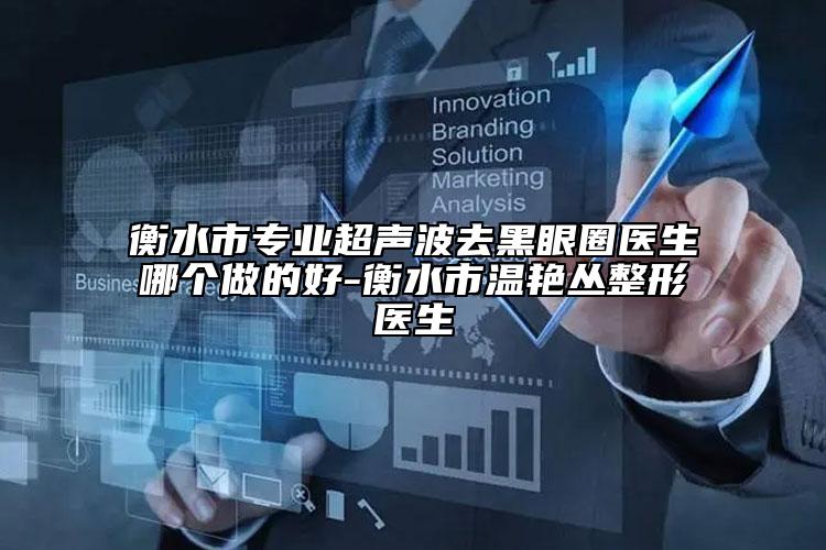 衡水市专业超声波去黑眼圈医生哪个做的好-衡水市温艳丛整形医生