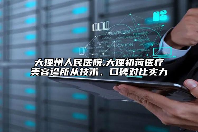 大理州人民医院,大理初荷医疗美容诊所从技术、口碑对比实力