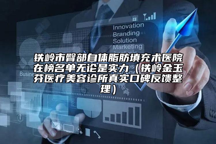 铁岭市臀部自体脂肪填充术医院在榜名单无论是实力（铁岭金玉芬医疗美容诊所真实口碑反馈整理）
