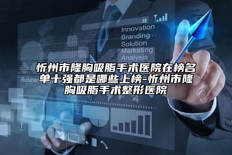 忻州市隆胸吸脂手术医院在榜名单十强都是哪些上榜-忻州市隆胸吸脂手术整形医院