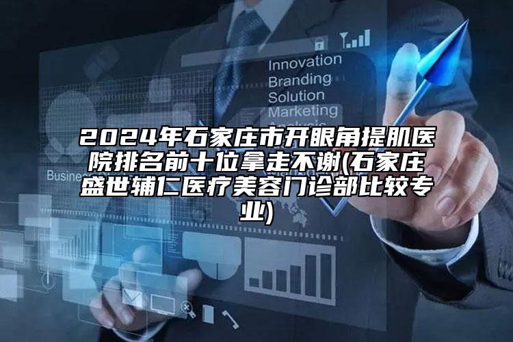 2024年石家庄市开眼角提肌医院排名前十位拿走不谢(石家庄盛世辅仁医疗美容门诊部比较专业)