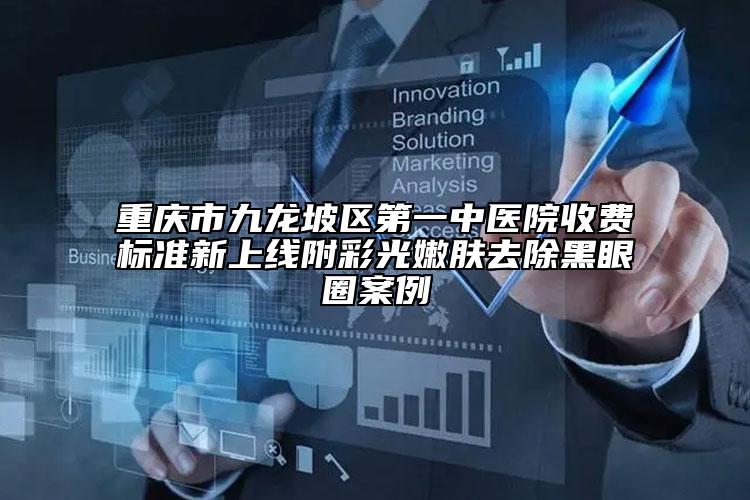 重庆市九龙坡区第一中医院收费标准新上线附彩光嫩肤去除黑眼圈案例