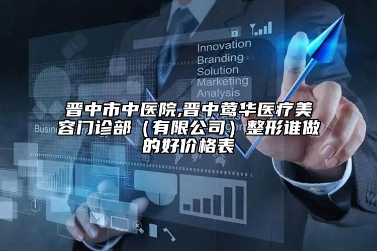 晋中市中医院,晋中莺华医疗美容门诊部（有限公司）整形谁做的好价格表