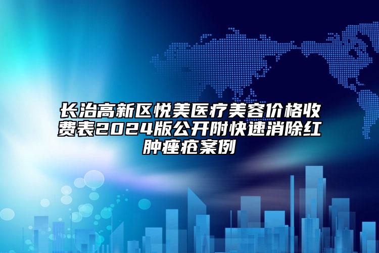 长治高新区悦美医疗美容价格收费表2024版公开附快速消除红肿痤疮案例